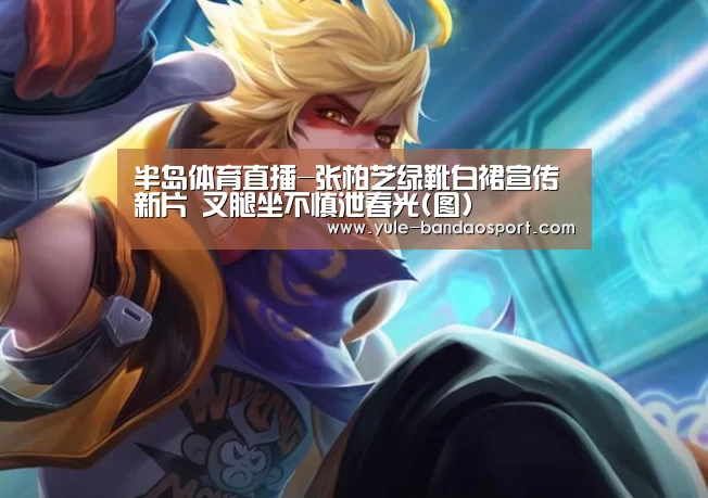 半岛体育直播-张柏芝绿靴白裙宣传新片 叉腿坐不慎泄春光(图)(图1) 半岛app